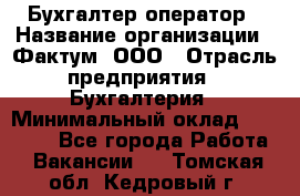 Бухгалтер-оператор › Название организации ­ Фактум, ООО › Отрасль предприятия ­ Бухгалтерия › Минимальный оклад ­ 15 000 - Все города Работа » Вакансии   . Томская обл.,Кедровый г.